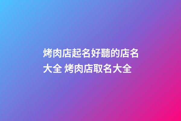 烤肉店起名好聽的店名大全 烤肉店取名大全